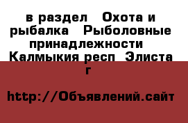  в раздел : Охота и рыбалка » Рыболовные принадлежности . Калмыкия респ.,Элиста г.